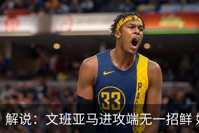解说：文班亚马进攻端无一招鲜 姚明也2米2几但勾手&翻身跳投都行